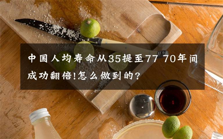 中國(guó)人均壽命從35提至77 70年間成功翻倍!怎么做到的?