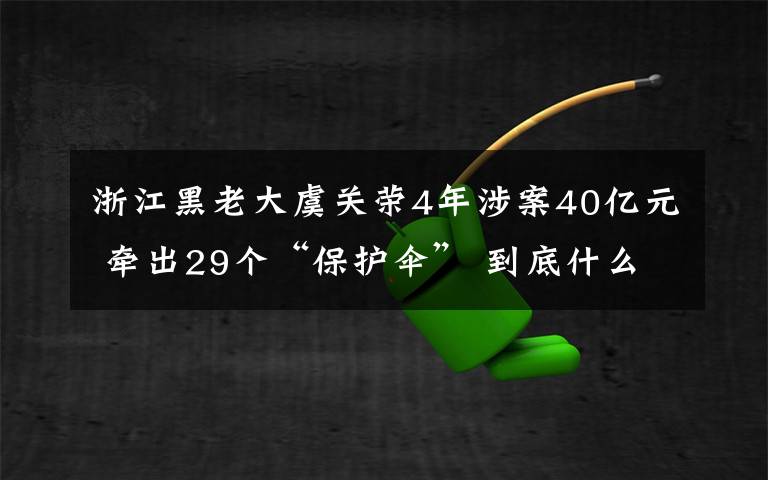 浙江黑老大虞關(guān)榮4年涉案40億元 牽出29個“保護(hù)傘” 到底什么情況呢？