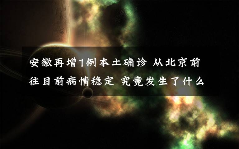 安徽再增1例本土確診 從北京前往目前病情穩(wěn)定 究竟發(fā)生了什么?