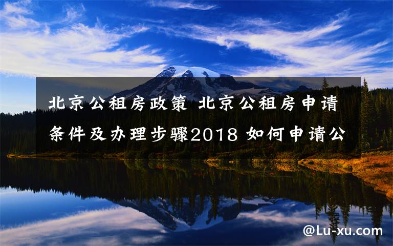 北京公租房政策 北京公租房申請(qǐng)條件及辦理步驟2018 如何申請(qǐng)公租房