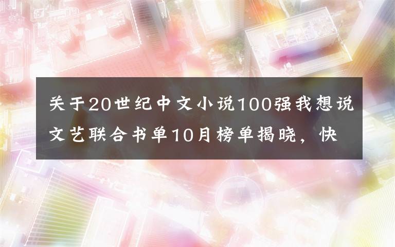 關(guān)于20世紀(jì)中文小說100強(qiáng)我想說文藝聯(lián)合書單10月榜單揭曉，快來看看有沒有你想讀的書