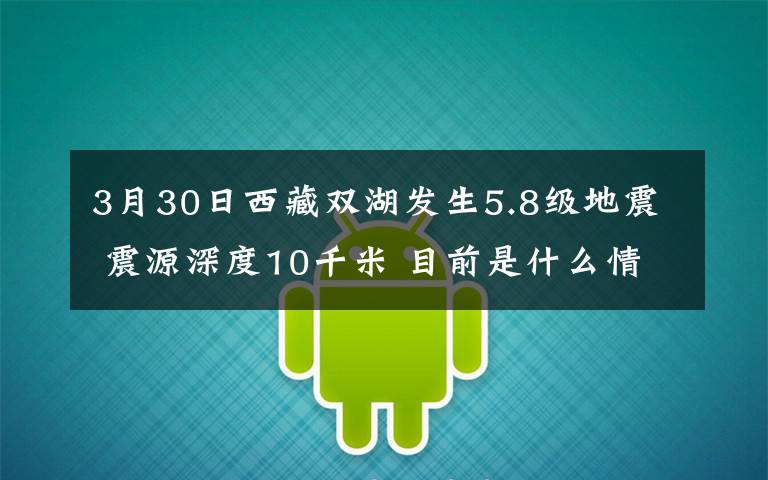 3月30日西藏雙湖發(fā)生5.8級(jí)地震 震源深度10千米 目前是什么情況？