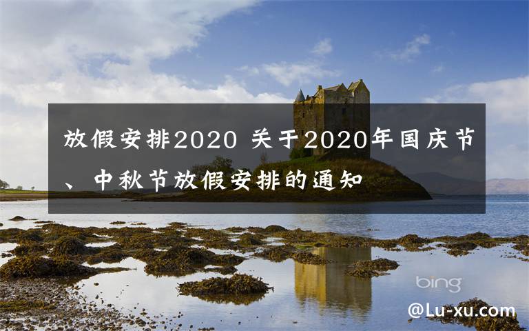 放假安排2020 關(guān)于2020年國慶節(jié)、中秋節(jié)放假安排的通知