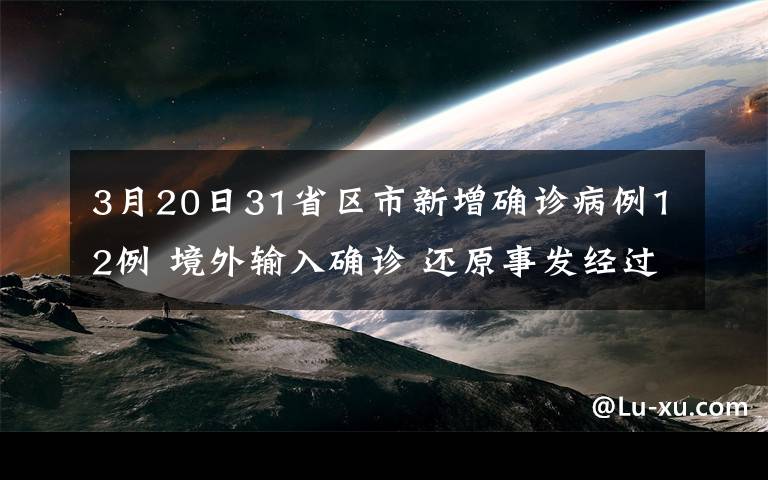 3月20日31省區(qū)市新增確診病例12例 境外輸入確診 還原事發(fā)經(jīng)過及背后原因！