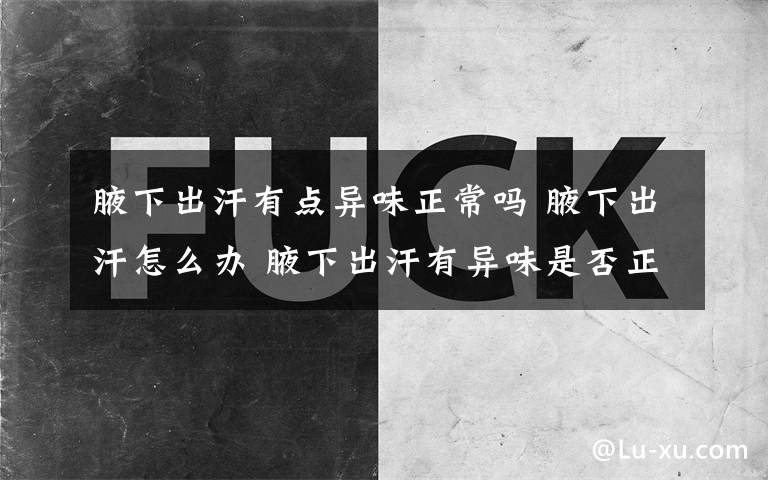 腋下出汗有點異味正常嗎 腋下出汗怎么辦 腋下出汗有異味是否正常