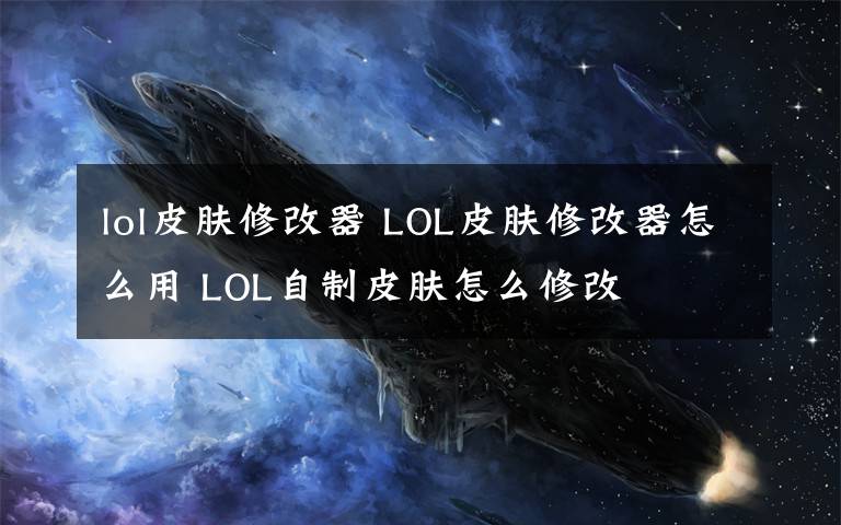 lol皮膚修改器 LOL皮膚修改器怎么用 LOL自制皮膚怎么修改