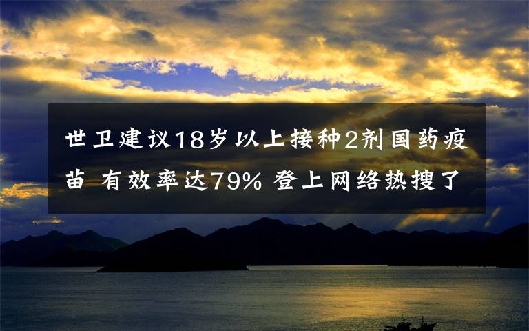 世衛(wèi)建議18歲以上接種2劑國藥疫苗 有效率達(dá)79% 登上網(wǎng)絡(luò)熱搜了！