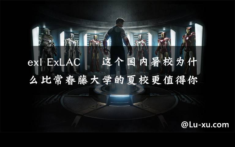 exl ExLAC – 這個國內(nèi)暑校為什么比常春藤大學(xué)的夏校更值得你去？