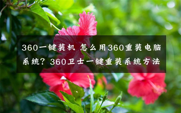 360一鍵裝機 怎么用360重裝電腦系統(tǒng)？360衛(wèi)士一鍵重裝系統(tǒng)方法介紹