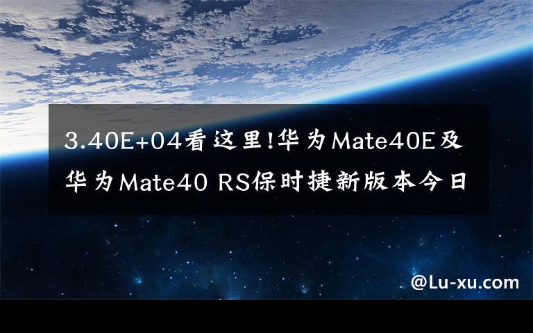 3.40E+04看這里!華為Mate40E及華為Mate40 RS保時(shí)捷新版本今日開(kāi)售“秒光”