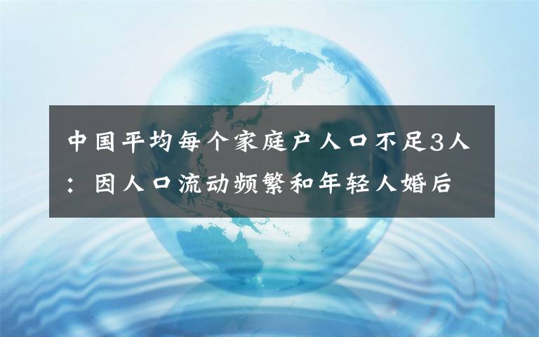 中國(guó)平均每個(gè)家庭戶人口不足3人：因人口流動(dòng)頻繁和年輕人婚后獨(dú)居等 事件詳細(xì)經(jīng)過！