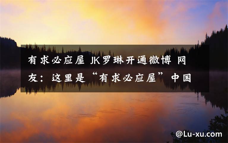 有求必應(yīng)屋 JK羅琳開通微博 網(wǎng)友：這里是“有求必應(yīng)屋”中國分部嗎