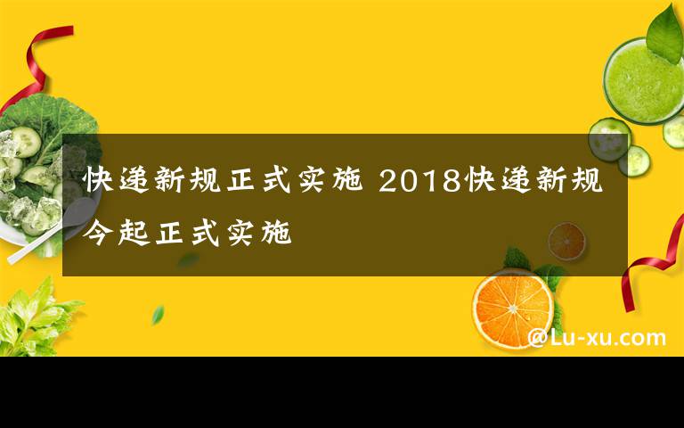 快遞新規(guī)正式實施 2018快遞新規(guī)今起正式實施