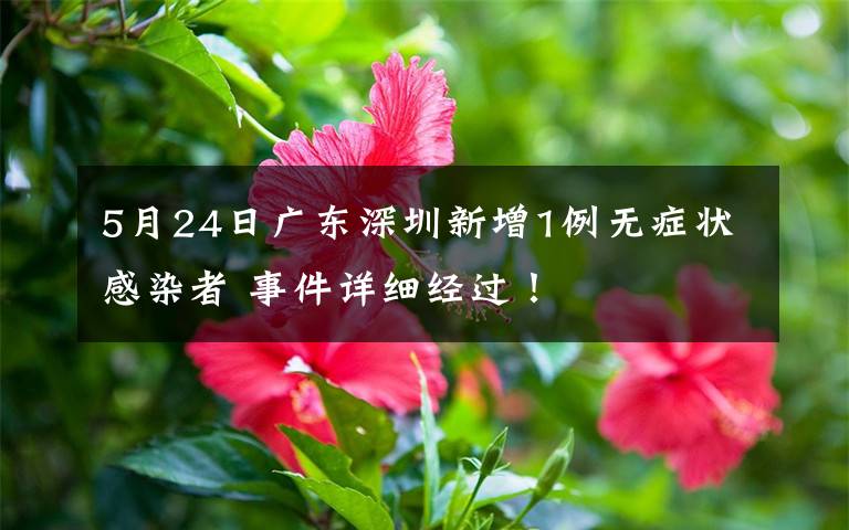 5月24日廣東深圳新增1例無癥狀感染者 事件詳細經(jīng)過！