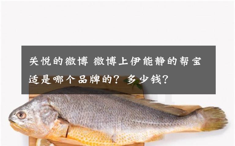 關(guān)悅的微博 微博上伊能靜的幫寶適是哪個品牌的？多少錢？