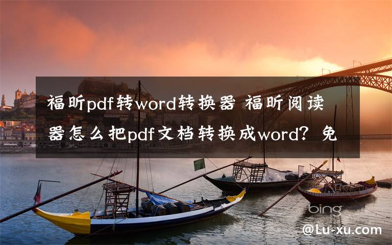 福昕pdf轉(zhuǎn)word轉(zhuǎn)換器 福昕閱讀器怎么把pdf文檔轉(zhuǎn)換成word？免費軟件pdf轉(zhuǎn)word方法