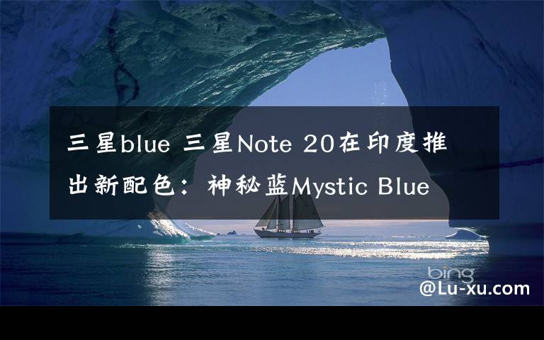 三星blue 三星Note 20在印度推出新配色：神秘藍Mystic Blue