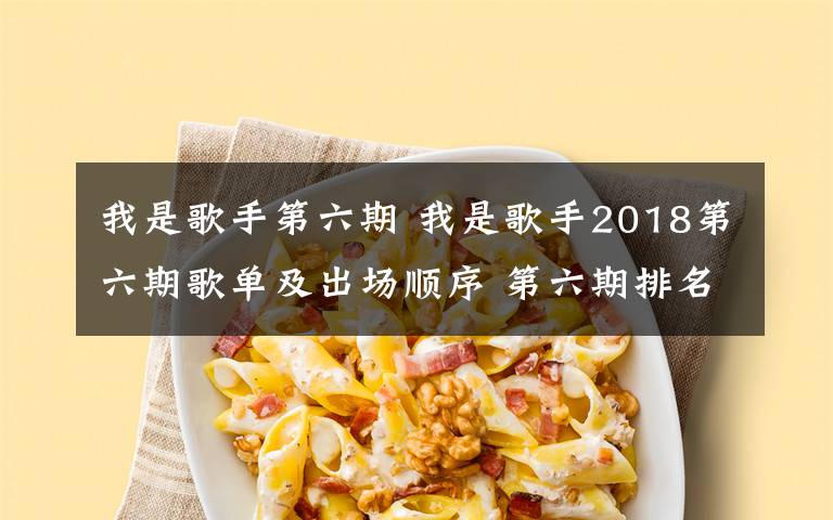 我是歌手第六期 我是歌手2018第六期歌單及出場順序 第六期排名