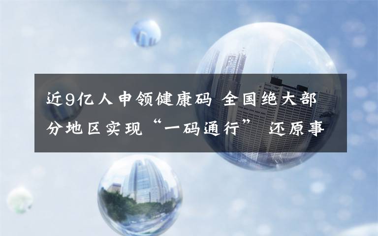 近9億人申領(lǐng)健康碼 全國絕大部分地區(qū)實現(xiàn)“一碼通行” 還原事發(fā)經(jīng)過及背后真相！