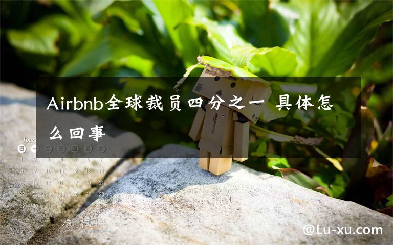 Airbnb全球裁員四分之一 具體怎么回事