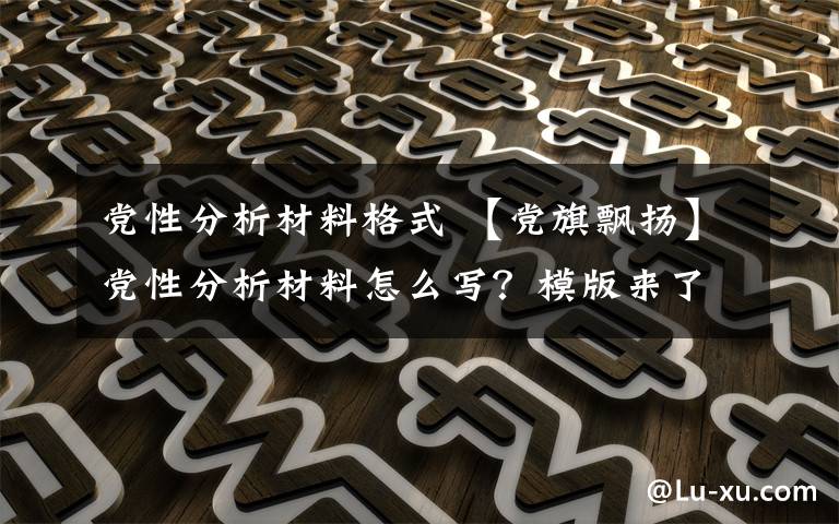 黨性分析材料格式 【黨旗飄揚(yáng)】黨性分析材料怎么寫？模版來了！