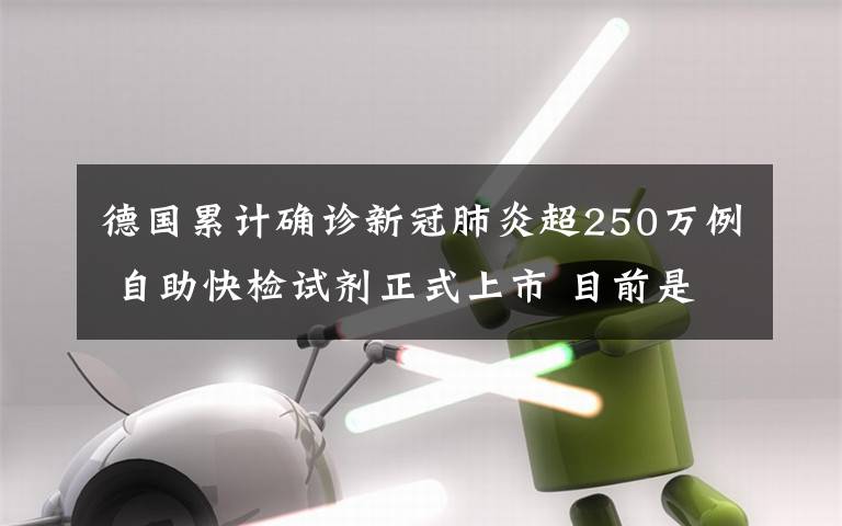 德國累計確診新冠肺炎超250萬例 自助快檢試劑正式上市 目前是什么情況？