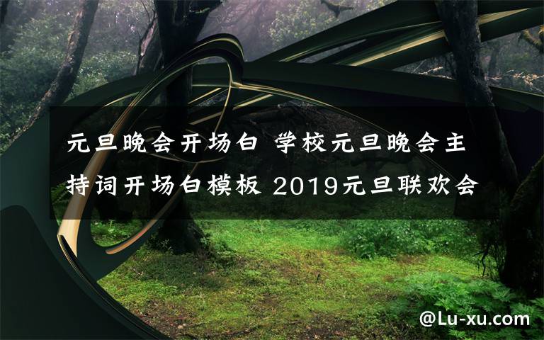 元旦晚會開場白 學(xué)校元旦晚會主持詞開場白模板 2019元旦聯(lián)歡會結(jié)束語范文