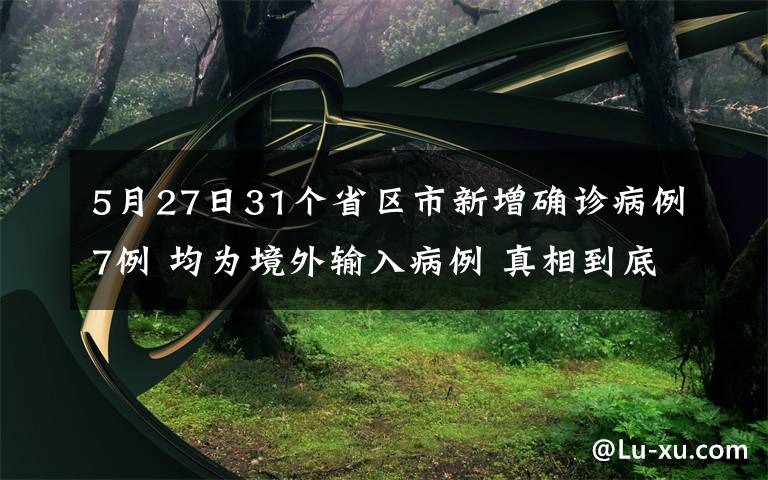 5月27日31個省區(qū)市新增確診病例7例 均為境外輸入病例 真相到底是怎樣的？