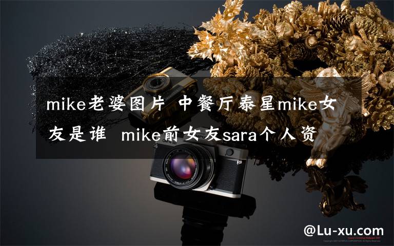 mike老婆圖片 中餐廳泰星mike女友是誰  mike前女友sara個(gè)人資料照片