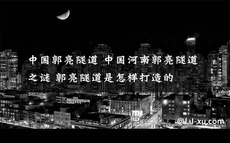 中國郭亮隧道 中國河南郭亮隧道之謎 郭亮隧道是怎樣打造的