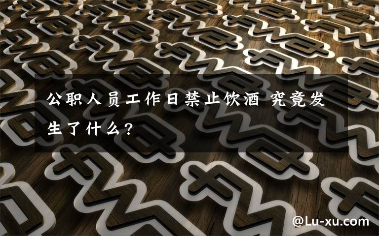 公職人員工作日禁止飲酒 究竟發(fā)生了什么?