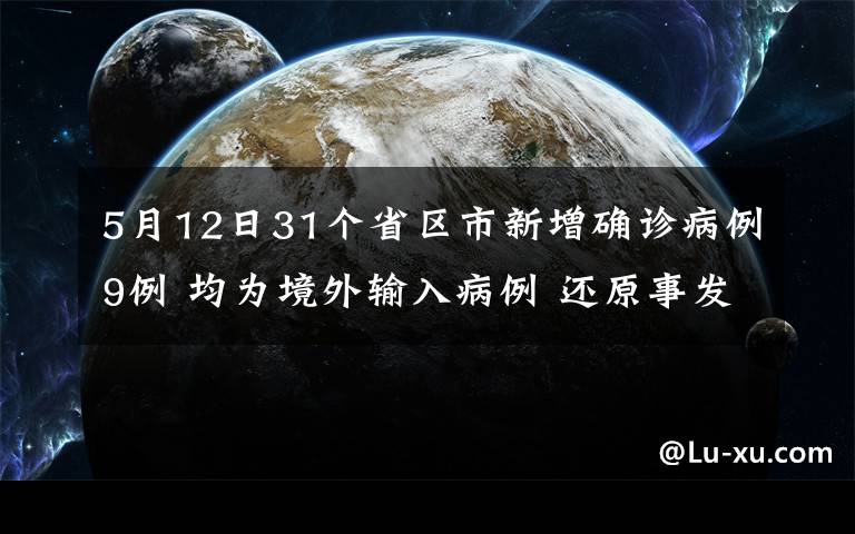 5月12日31個(gè)省區(qū)市新增確診病例9例 均為境外輸入病例 還原事發(fā)經(jīng)過(guò)及背后真相！