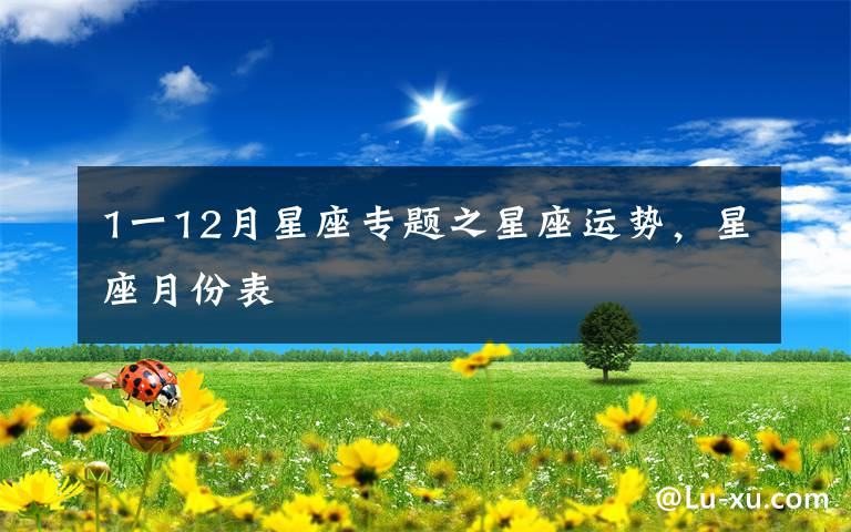 1一12月星座專(zhuān)題之星座運(yùn)勢(shì)，星座月份表