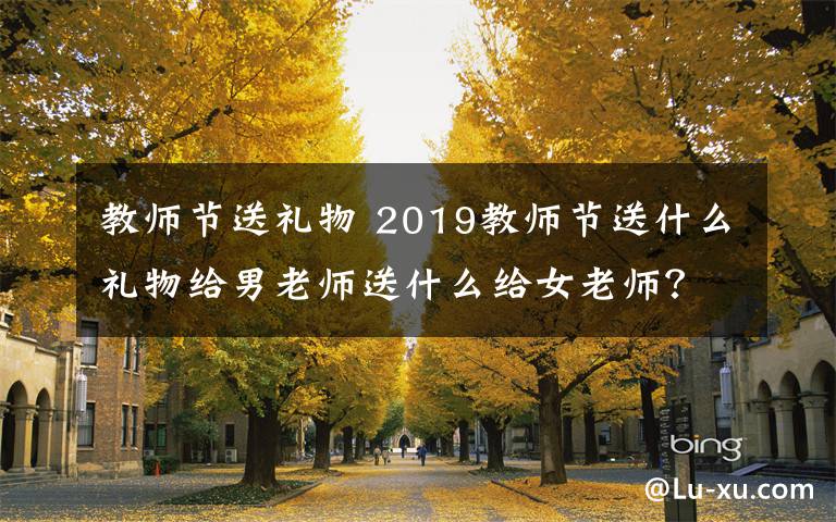 教師節(jié)送禮物 2019教師節(jié)送什么禮物給男老師送什么給女老師？ 教師節(jié)禮物排行榜