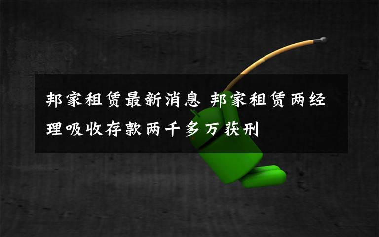 邦家租賃最新消息 邦家租賃兩經(jīng)理吸收存款兩千多萬(wàn)獲刑