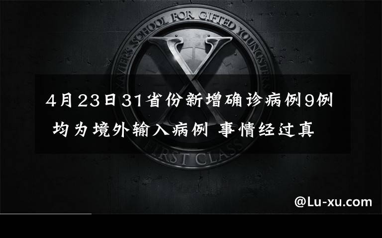 4月23日31省份新增確診病例9例 均為境外輸入病例 事情經(jīng)過真相揭秘！