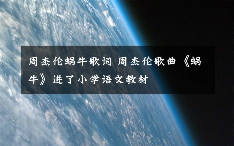 周杰倫蝸牛歌詞 周杰倫歌曲《蝸?！愤M(jìn)了小學(xué)語(yǔ)文教材