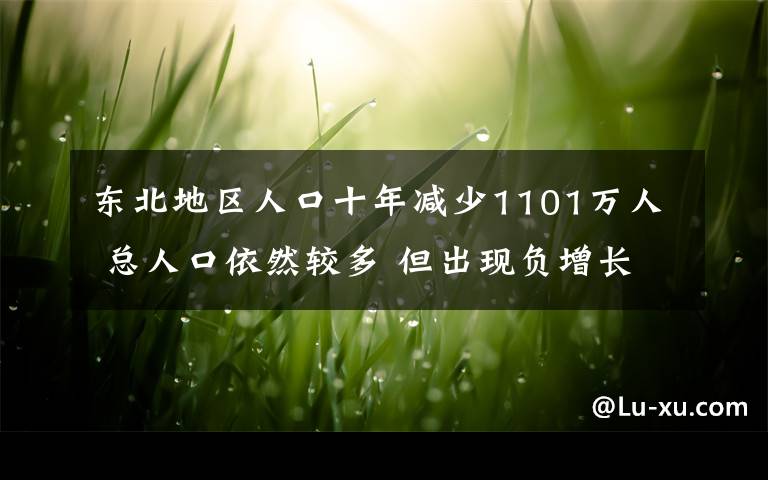 東北地區(qū)人口十年減少1101萬人 總?cè)丝谝廊惠^多 但出現(xiàn)負(fù)增長 事件詳細(xì)經(jīng)過！