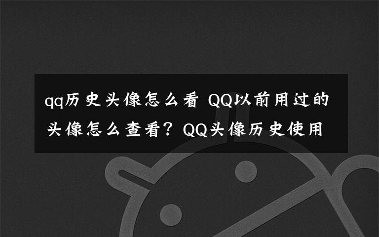 qq歷史頭像怎么看 QQ以前用過的頭像怎么查看？QQ頭像歷史使用記錄查詢方法地址