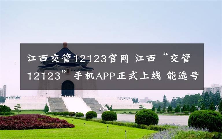 江西交管12123官網(wǎng) 江西“交管12123”手機(jī)APP正式上線 能選號(hào)牌交罰款