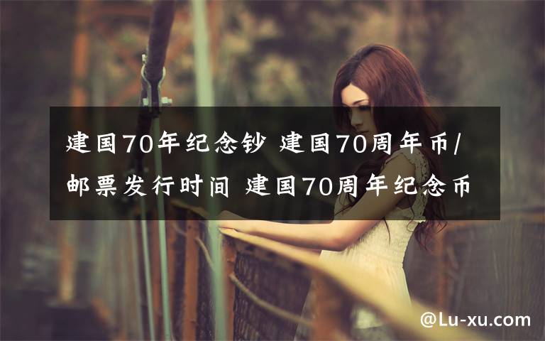 建國70年紀(jì)念鈔 建國70周年幣/郵票發(fā)行時間 建國70周年紀(jì)念幣和紀(jì)念郵票怎么購買？