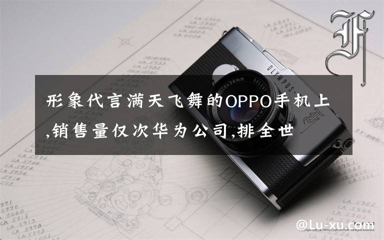 形象代言滿天飛舞的OPPO手機上,銷售量僅次華為公司,排全世