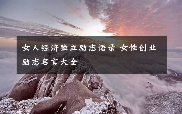 女人經(jīng)濟(jì)獨(dú)立勵(lì)志語錄 女性創(chuàng)業(yè)勵(lì)志名言大全