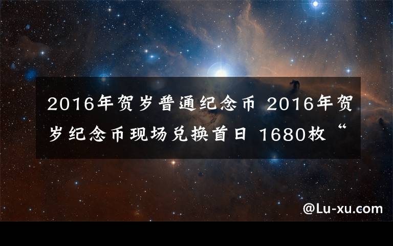 2016年賀歲普通紀(jì)念幣 2016年賀歲紀(jì)念幣現(xiàn)場(chǎng)兌換首日 1680枚“猴幣”1小時(shí)兌光