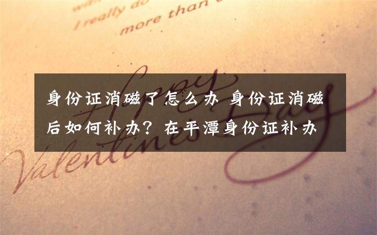 身份證消磁了怎么辦 身份證消磁后如何補辦？在平潭身份證補辦手續(xù)有哪些？