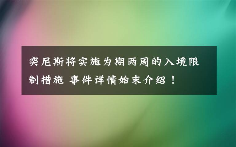 突尼斯將實施為期兩周的入境限制措施 事件詳情始末介紹！