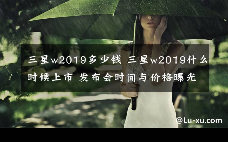 三星w2019多少錢 三星w2019什么時候上市 發(fā)布會時間與價格曝光