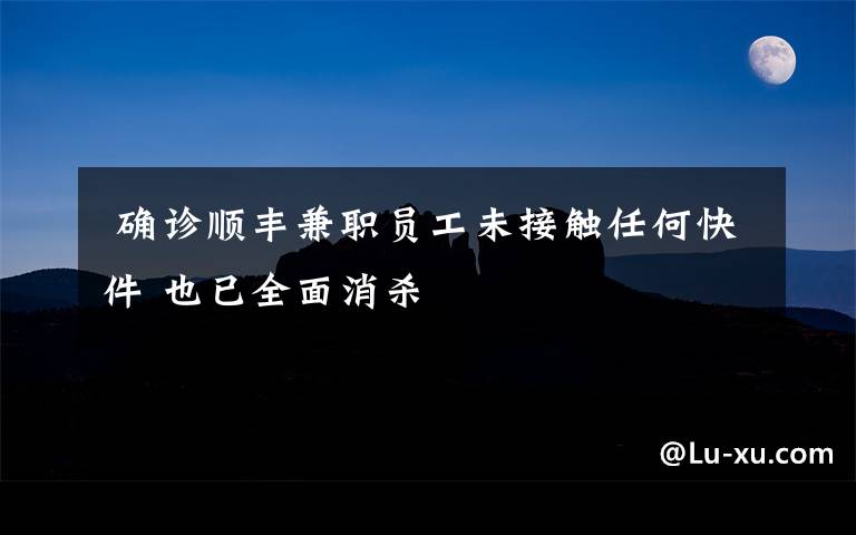  確診順豐兼職員工未接觸任何快件 也已全面消殺