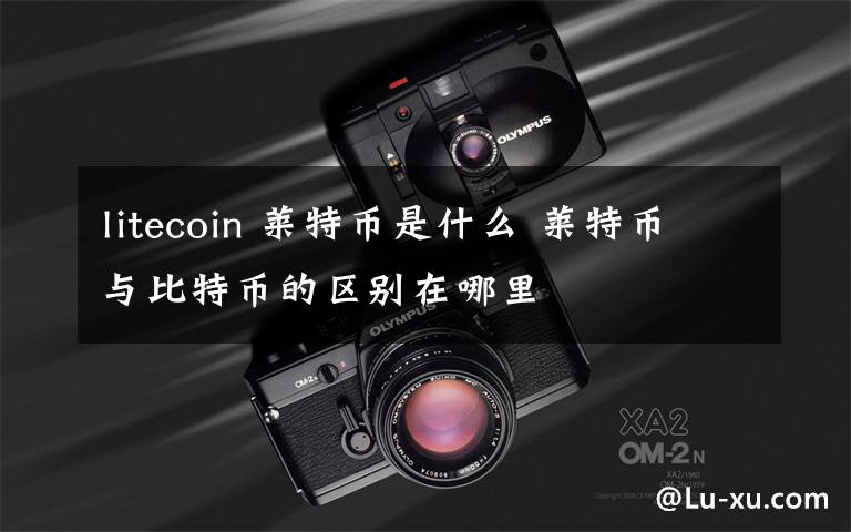 litecoin 萊特幣是什么 萊特幣與比特幣的區(qū)別在哪里