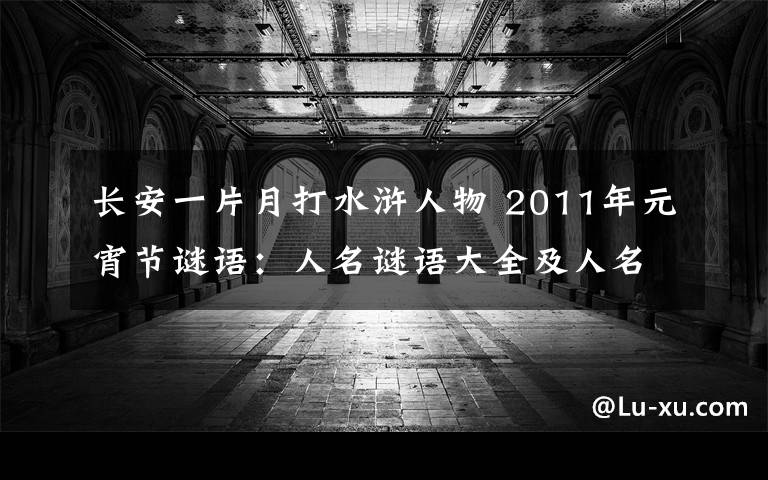 長安一片月打水滸人物 2011年元宵節(jié)謎語：人名謎語大全及人名謎語答案